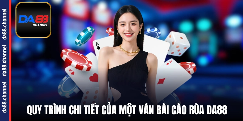 Quy trình chi tiết của một ván bài Cào Rùa DA88
