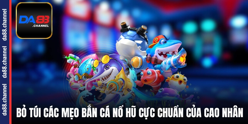 Bỏ túi các mẹo bắn cá nổ hũ cực chuẩn của cao nhân