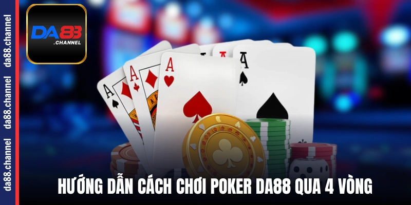 Hướng dẫn cách chơi Poker DA88 qua 4 vòng