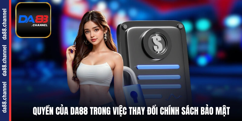 Quyền của DA88 trong việc thay đổi chính sách bảo mật