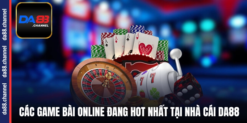 Các game bài online đang hot nhất tại nhà cái DA88