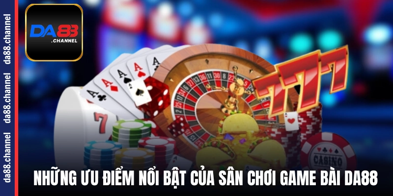 Những ưu điểm nổi bật của sân chơi game bài DA88