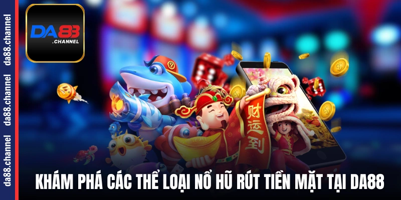 Khám phá các thể loại nổ hũ rút tiền mặt tại DA88