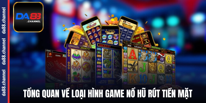 Tổng quan về loại hình game nổ hũ rút tiền mặt