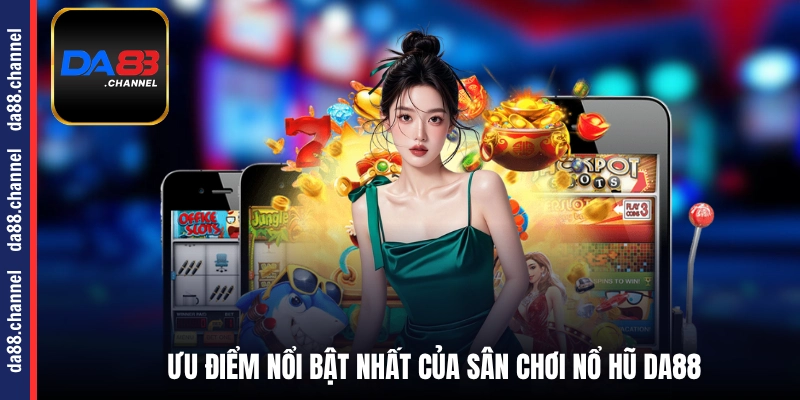 Ưu điểm nổi bật nhất của sân chơi nổ hũ DA88