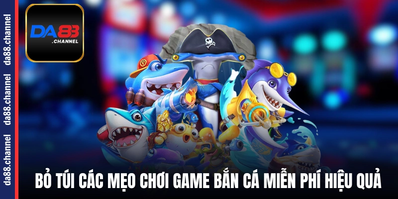 Bỏ túi các mẹo chơi game bắn cá miễn phí hiệu quả