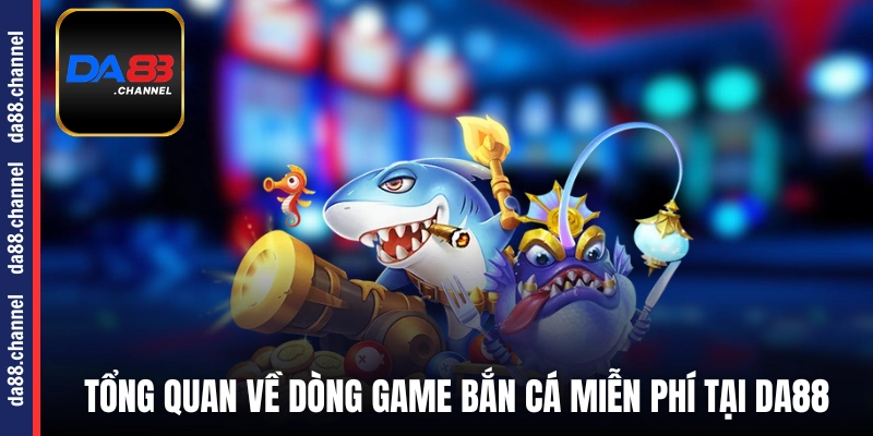 Tổng quan về dòng game bắn cá miễn phí tại DA88