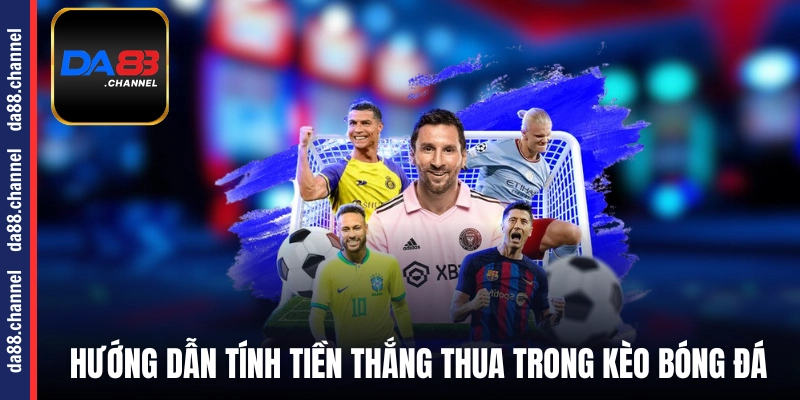Hướng dẫn tính tiền thắng thua trong kèo bóng đá